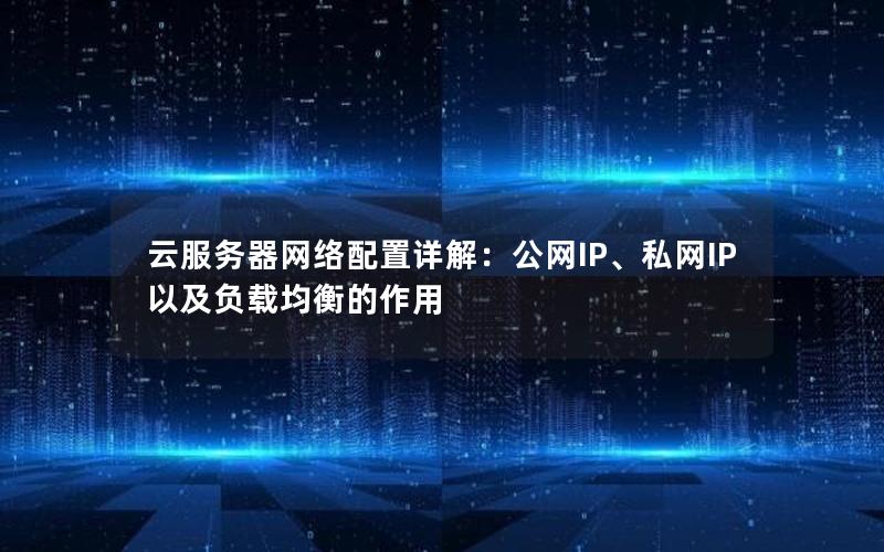 云服务器网络配置详解：公网IP、私网IP以及负载均衡的作用