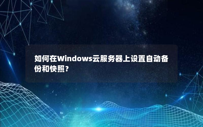 如何在Windows云服务器上设置自动备份和快照？