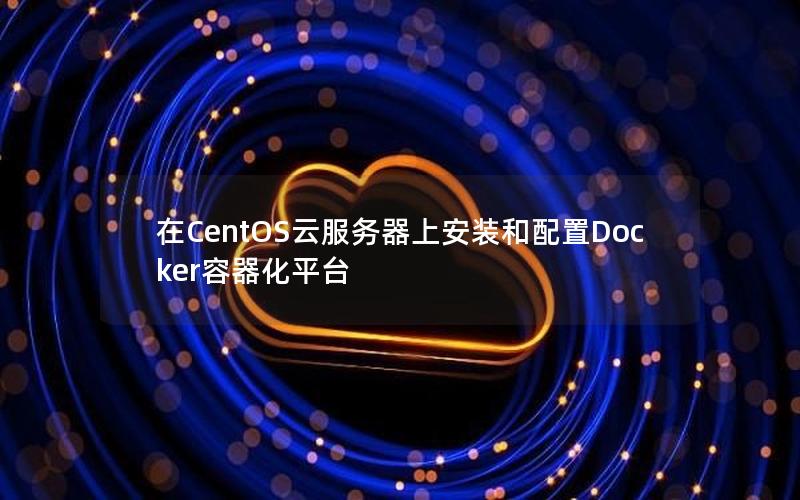 在CentOS云服务器上安装和配置Docker容器化平台