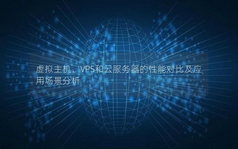 虚拟主机、VPS和云服务器的性能对比及应用场景分析