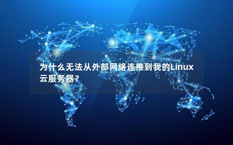 为什么无法从外部网络连接到我的Linux云服务器？