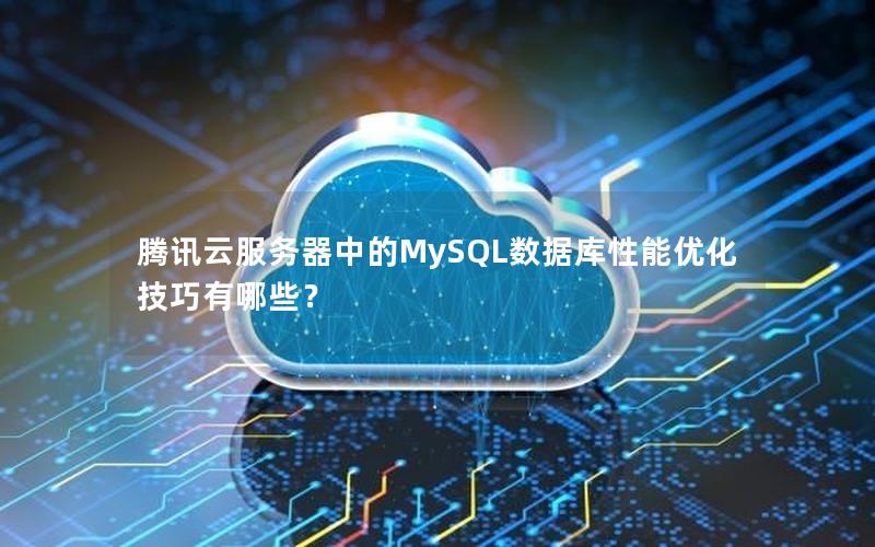 腾讯云服务器中的MySQL数据库性能优化技巧有哪些？