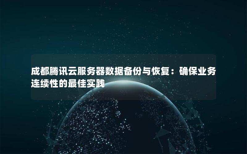 成都腾讯云服务器数据备份与恢复：确保业务连续性的最佳实践