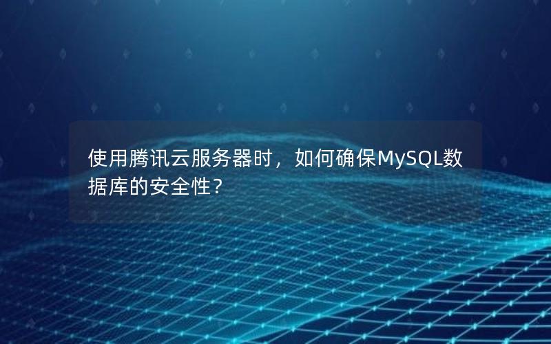 使用腾讯云服务器时，如何确保MySQL数据库的安全性？