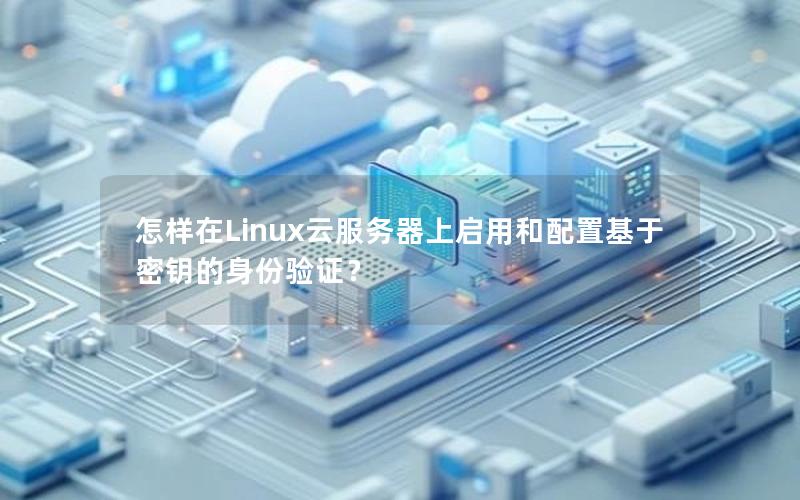 怎样在Linux云服务器上启用和配置基于密钥的身份验证？