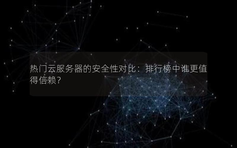 热门云服务器的安全性对比：排行榜中谁更值得信赖？