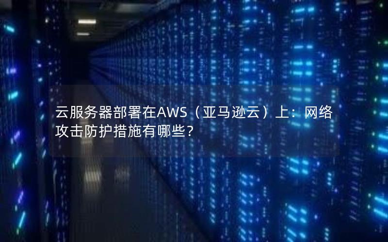 云服务器部署在AWS（亚马逊云）上：网络攻击防护措施有哪些？