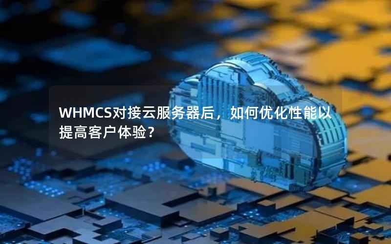 WHMCS对接云服务器后，如何优化性能以提高客户体验？