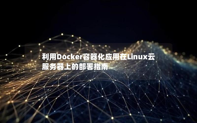 利用Docker容器化应用在Linux云服务器上的部署指南