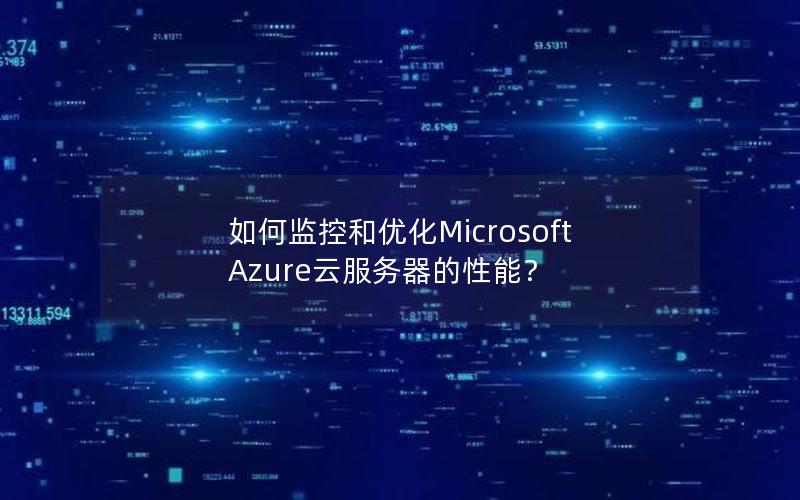 如何监控和优化Microsoft Azure云服务器的性能？