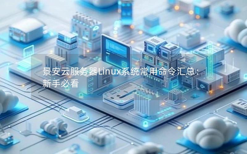 景安云服务器Linux系统常用命令汇总：新手必看