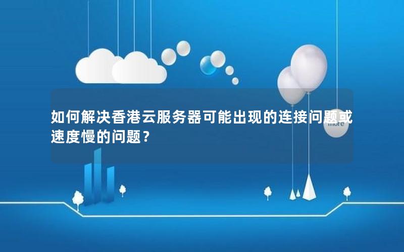 如何解决香港云服务器可能出现的连接问题或速度慢的问题？