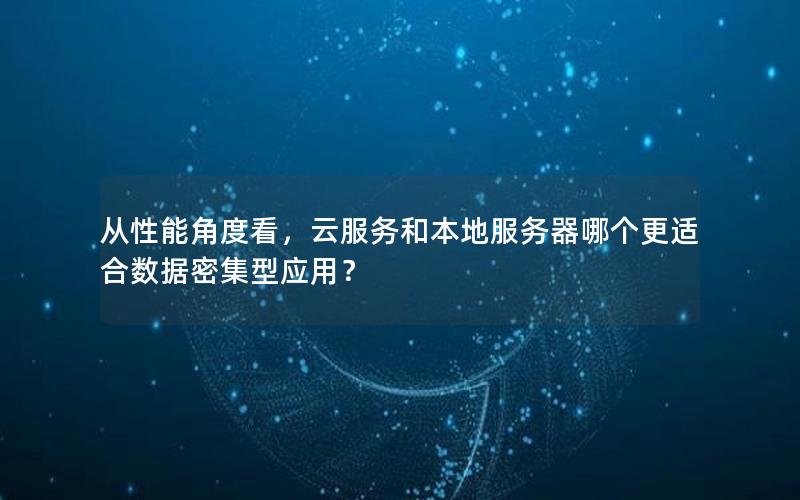 从性能角度看，云服务和本地服务器哪个更适合数据密集型应用？