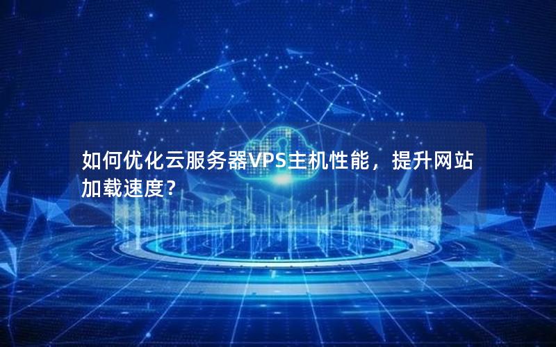 如何优化云服务器VPS主机性能，提升网站加载速度？