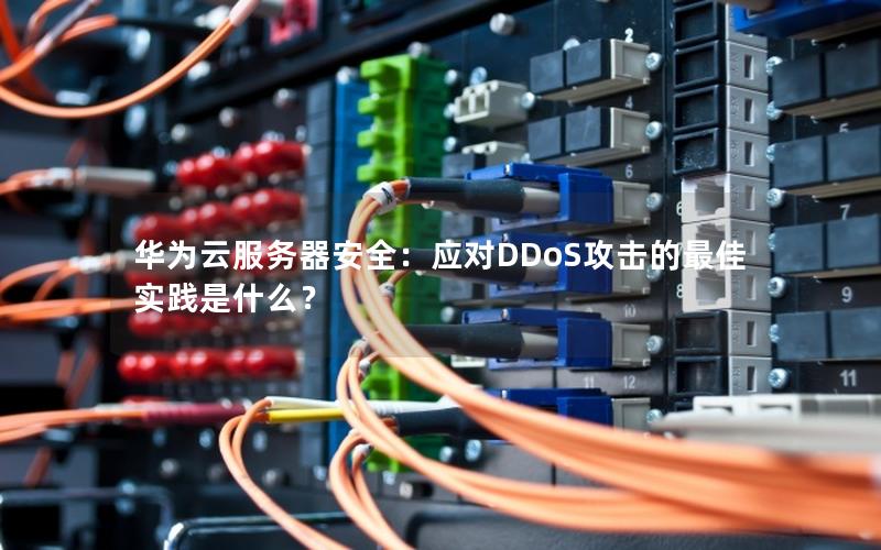 华为云服务器安全：应对DDoS攻击的最佳实践是什么？