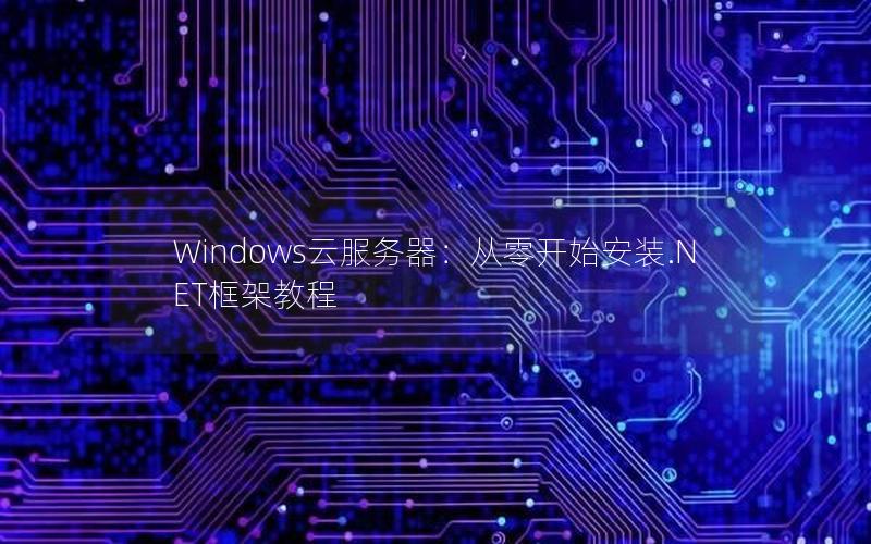 Windows云服务器：从零开始安装.NET框架教程