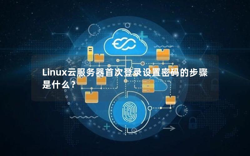 Linux云服务器首次登录设置密码的步骤是什么？