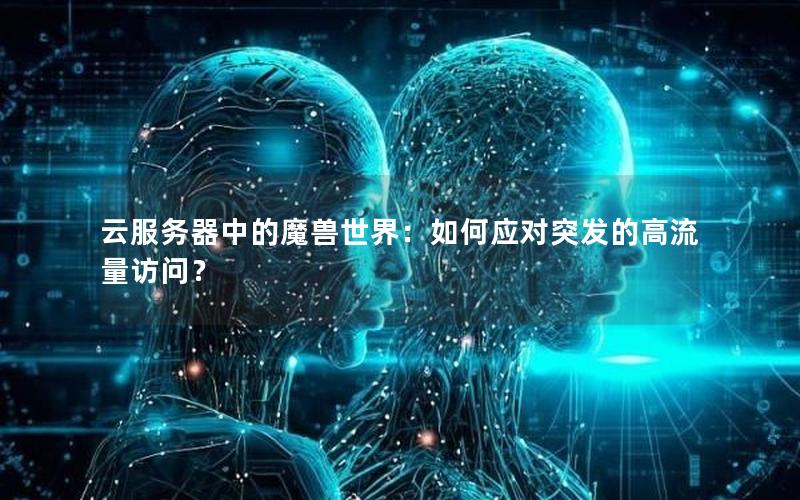 云服务器中的魔兽世界：如何应对突发的高流量访问？