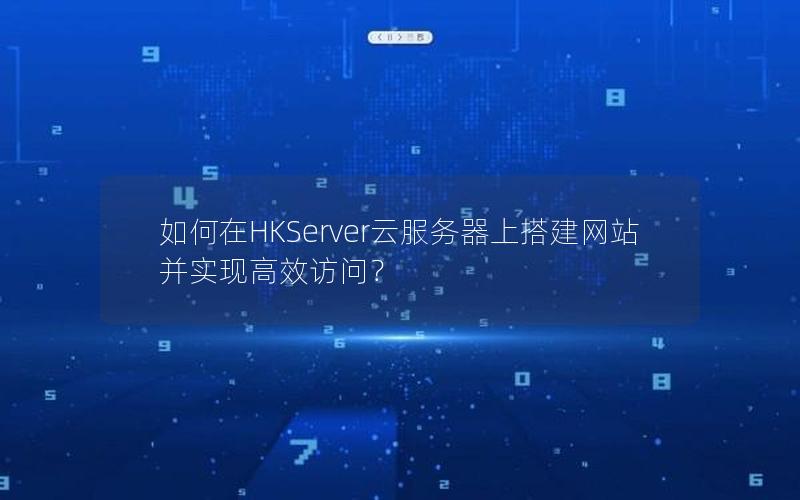 如何在HKServer云服务器上搭建网站并实现高效访问？