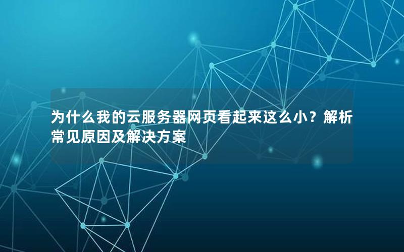 为什么我的云服务器网页看起来这么小？解析常见原因及解决方案