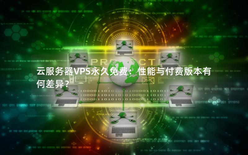 云服务器VPS永久免费：性能与付费版本有何差异？