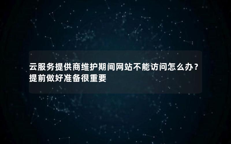 云服务提供商维护期间网站不能访问怎么办？提前做好准备很重要