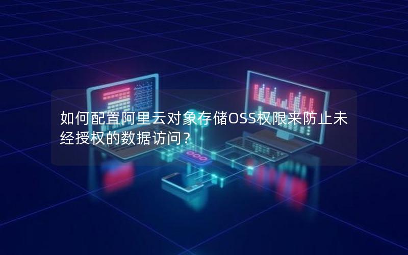 如何配置阿里云对象存储OSS权限来防止未经授权的数据访问？