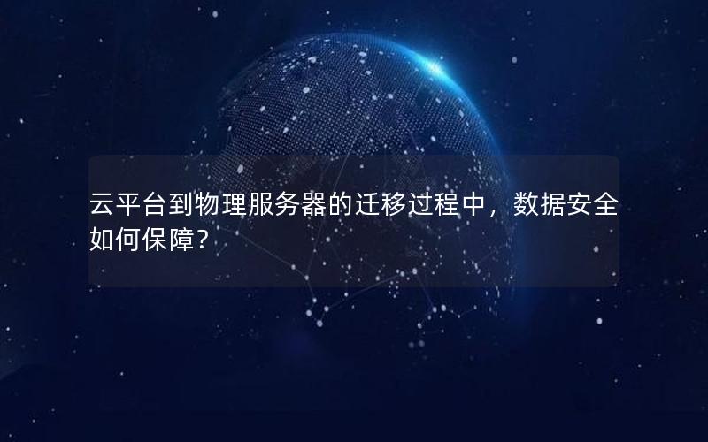 云平台到物理服务器的迁移过程中，数据安全如何保障？