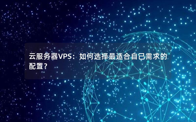 云服务器VPS：如何选择最适合自己需求的配置？