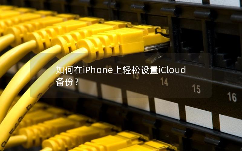 如何在iPhone上轻松设置iCloud备份？