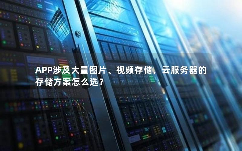 APP涉及大量图片、视频存储，云服务器的存储方案怎么选？