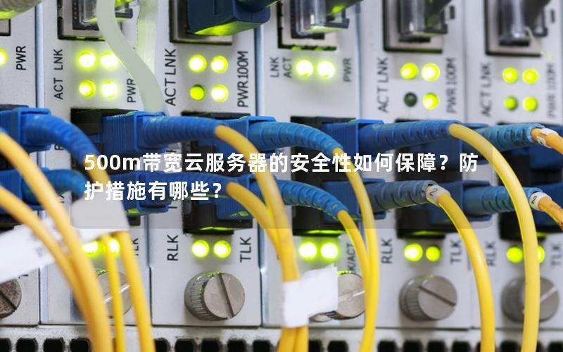 500m带宽云服务器的安全性如何保障？防护措施有哪些？