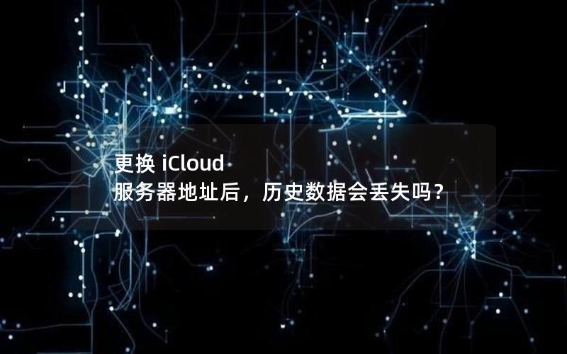 更换 iCloud 服务器地址后，历史数据会丢失吗？