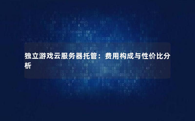 独立游戏云服务器托管：费用构成与性价比分析