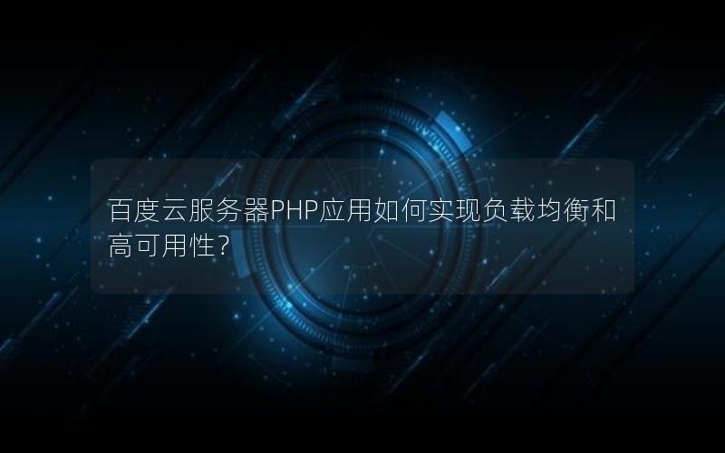 百度云服务器PHP应用如何实现负载均衡和高可用性？