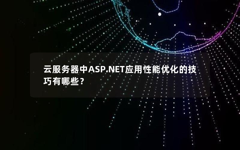 云服务器中ASP.NET应用性能优化的技巧有哪些？