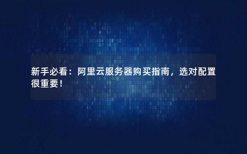 新手必看：阿里云服务器购买指南，选对配置很重要！