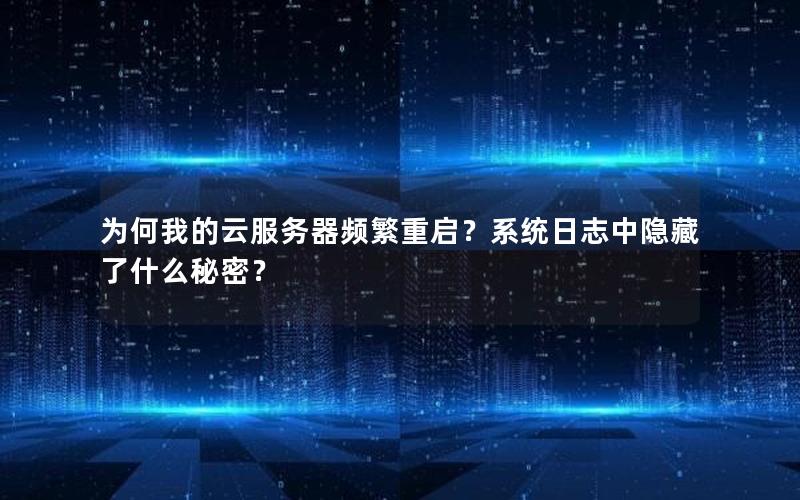 为何我的云服务器频繁重启？系统日志中隐藏了什么秘密？