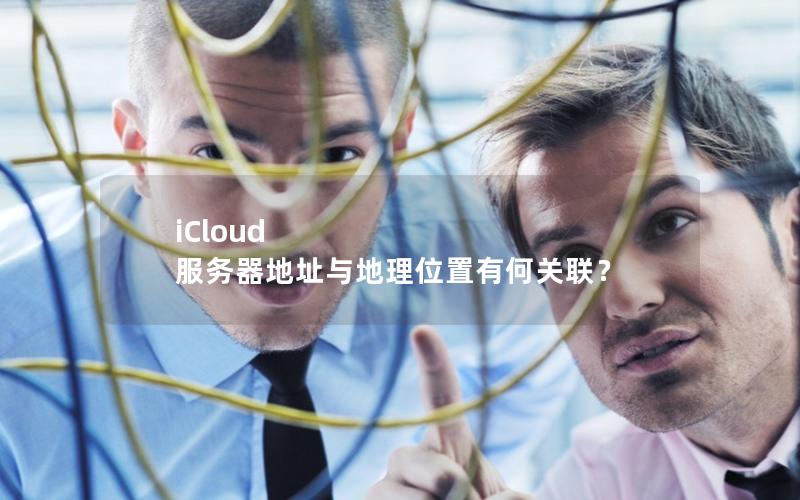 iCloud 服务器地址与地理位置有何关联？