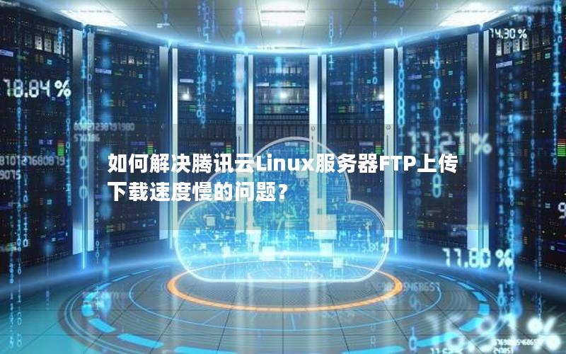 如何解决腾讯云Linux服务器FTP上传下载速度慢的问题？