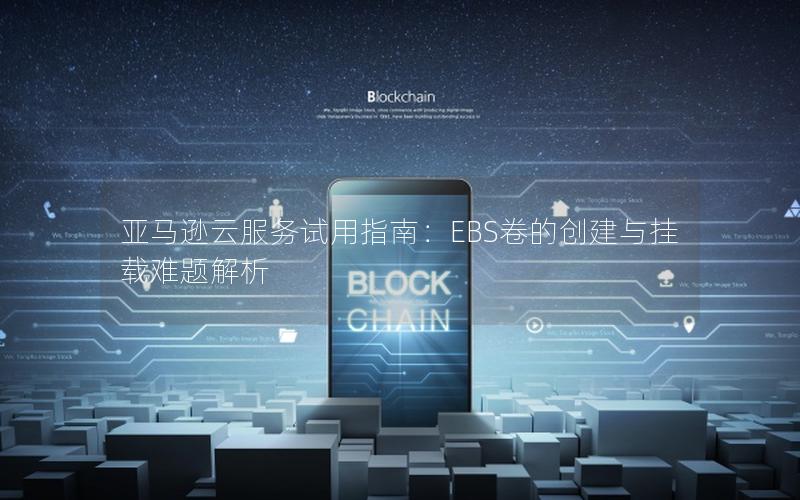 亚马逊云服务试用指南：EBS卷的创建与挂载难题解析