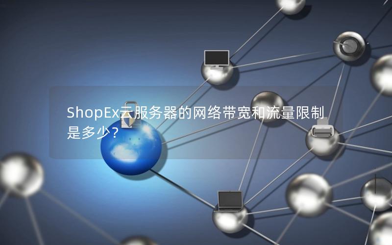 ShopEx云服务器的网络带宽和流量限制是多少？