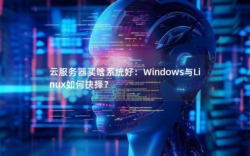 云服务器买啥系统好：Windows与Linux如何抉择？