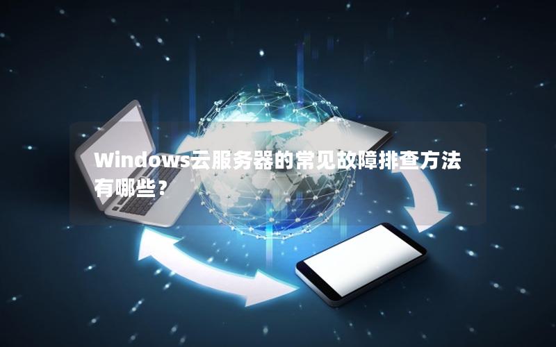 Windows云服务器的常见故障排查方法有哪些？