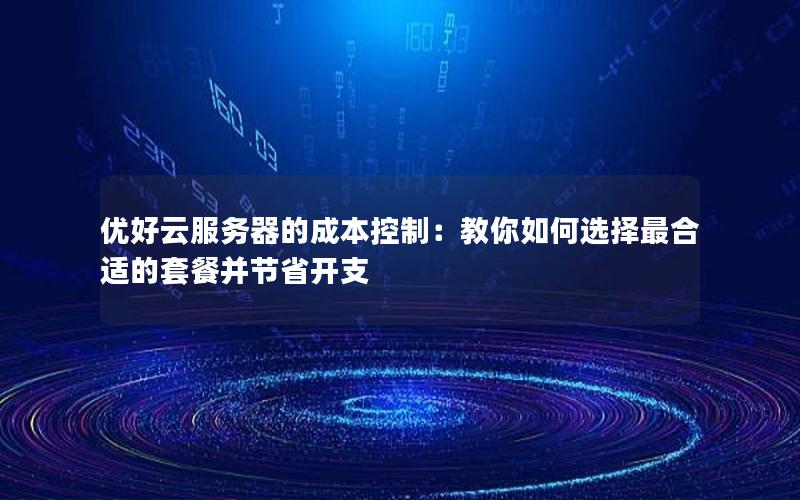 优好云服务器的成本控制：教你如何选择最合适的套餐并节省开支