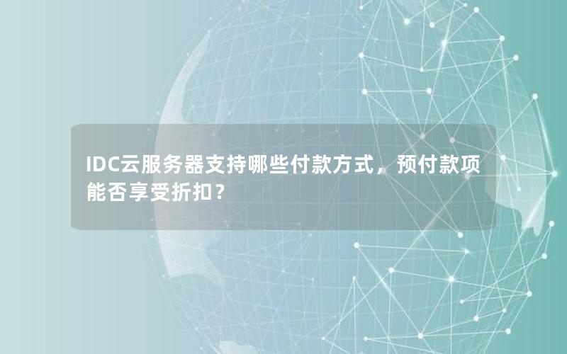 IDC云服务器支持哪些付款方式，预付款项能否享受折扣？