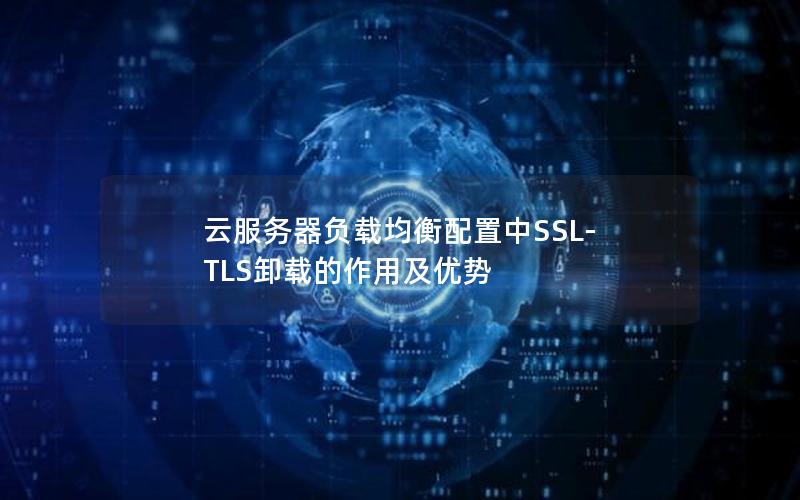 云服务器负载均衡配置中SSL-TLS卸载的作用及优势