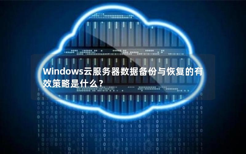 Windows云服务器数据备份与恢复的有效策略是什么？