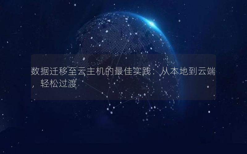 数据迁移至云主机的最佳实践：从本地到云端，轻松过渡