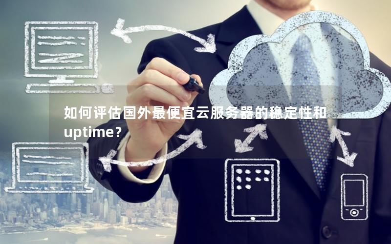 如何评估国外最便宜云服务器的稳定性和 uptime？